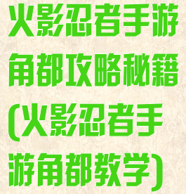 火影忍者手游角都攻略秘籍(火影忍者手游角都教学)