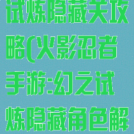 火影手游幻之试炼隐藏关攻略(火影忍者手游:幻之试炼隐藏角色解锁教程)