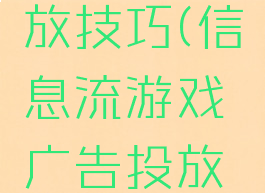 信息流游戏广告投放技巧(信息流游戏广告投放技巧和方法)