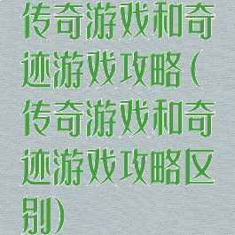 传奇游戏和奇迹游戏攻略(传奇游戏和奇迹游戏攻略区别)