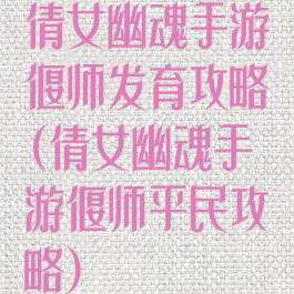 倩女幽魂手游偃师发育攻略(倩女幽魂手游偃师平民攻略)