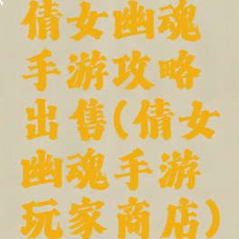 倩女幽魂手游攻略出售(倩女幽魂手游玩家商店)