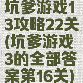 坑爹游戏13攻略22关(坑爹游戏3的全部答案第16关)