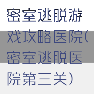 密室逃脱游戏攻略医院(密室逃脱医院第三关)