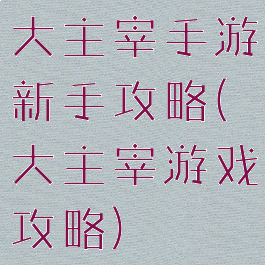 大主宰手游新手攻略(大主宰游戏攻略)