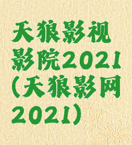 天狼影视影院2021(天狼影网2021)