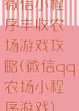 微信小程序丰收农场游戏攻略(微信qq农场小程序游戏)