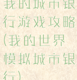我的城市银行游戏攻略(我的世界模拟城市银行)