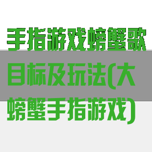 手指游戏螃蟹歌目标及玩法(大螃蟹手指游戏)