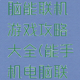 手机和电脑能联机游戏攻略大全(能手机电脑联机的游戏)