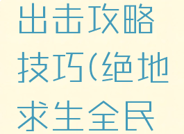 手游绝地求生全民出击攻略技巧(绝地求生全民突击怎么玩不了了)