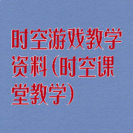 时空游戏教学资料(时空课堂教学)