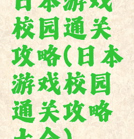 日本游戏校园通关攻略(日本游戏校园通关攻略大全)