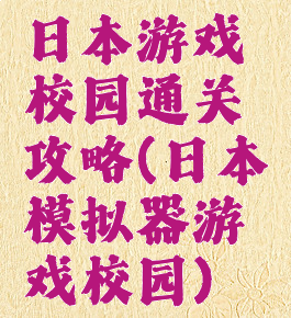 日本游戏校园通关攻略(日本模拟器游戏校园)