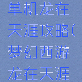 梦幻西游单机龙在天涯攻略(梦幻西游龙在天涯安卓)