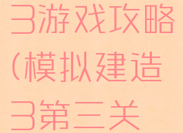 模拟建造3游戏攻略(模拟建造3第三关怎么过)