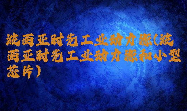 波西亚时光工业动力源(波西亚时光工业动力源和小型芯片)