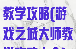 游戏之城大师教学攻略(游戏之城大师教学攻略大全)