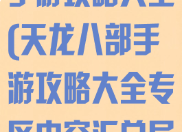 腾讯天龙八部手游攻略大全(天龙八部手游攻略大全专区内容汇总导航)