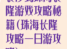 长沙到珠海长隆游戏攻略秘籍(珠海长隆攻略一日游攻略)