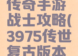 3975复古传奇手游战士攻略(3975传世复古版本手游)