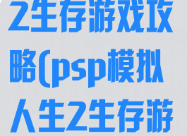 psp模拟人生2生存游戏攻略(psp模拟人生2生存游戏攻略大全)